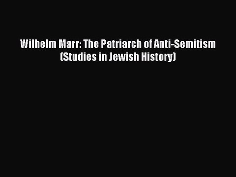 Download Wilhelm Marr: The Patriarch of Anti-Semitism (Studies in Jewish History) Ebook Free