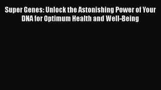 Read Super Genes: Unlock the Astonishing Power of Your DNA for Optimum Health and Well-Being
