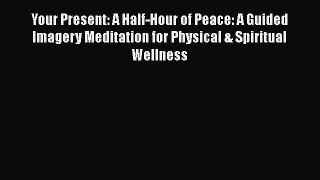 Download Your Present: A Half-Hour of Peace: A Guided Imagery Meditation for Physical & Spiritual
