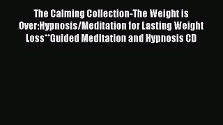 Read The Calming Collection-The Weight is Over:Hypnosis/Meditation for Lasting Weight Loss**Guided