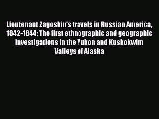 Read Lieutenant Zagoskin's travels in Russian America 1842-1844: The first ethnographic and