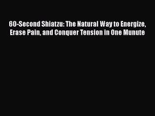 Read 60-Second Shiatzu: The Natural Way to Energize Erase Pain and Conquer Tension in One Munute