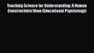 [PDF] Teaching Science for Understanding: A Human Constructivist View (Educational Psychology)