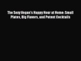 [PDF] The Sexy Vegan's Happy Hour at Home: Small Plates Big Flavors and Potent Cocktails [Download]
