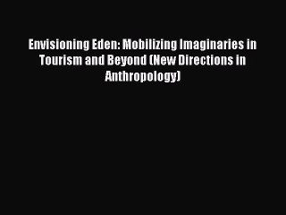 Read Envisioning Eden: Mobilizing Imaginaries in Tourism and Beyond (New Directions in Anthropology)