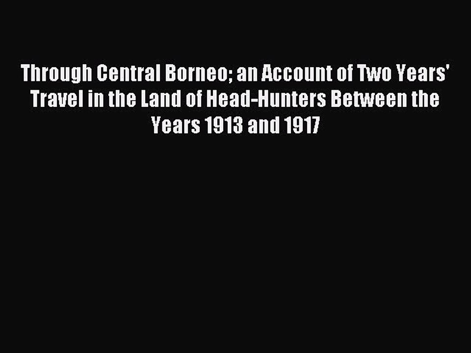 Read Through Central Borneo an Account of Two Years' Travel in the Land of Head-Hunters Between