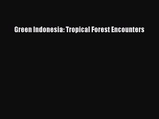 Read Green Indonesia: Tropical Forest Encounters Ebook Free