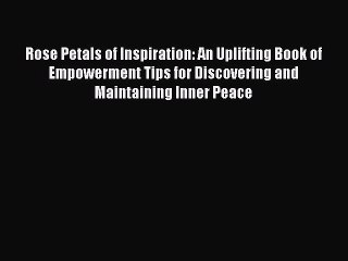 PDF Rose Petals of Inspiration: An Uplifting Book of Empowerment Tips for Discovering and Maintaining