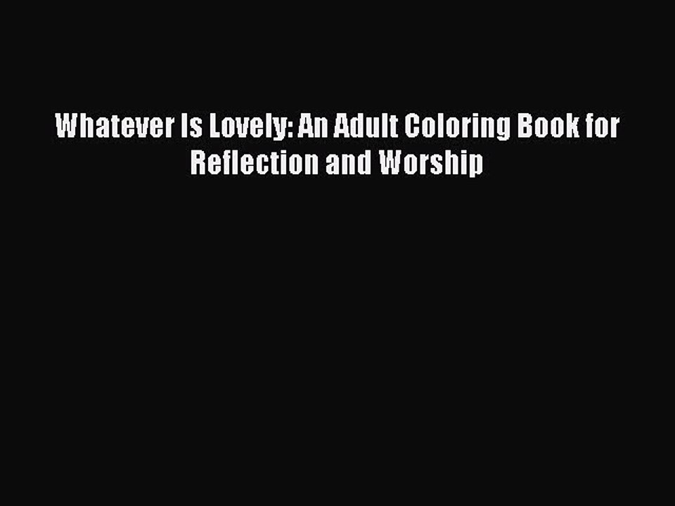 Download Whatever Is Lovely: An Adult Coloring Book for Reflection and Worship Free Books