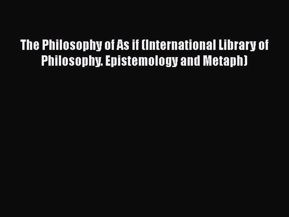 PDF The Philosophy of As if (International Library of Philosophy. Epistemology and Metaph)