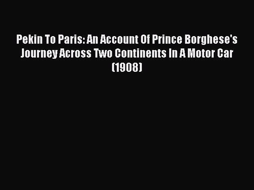 Read Pekin To Paris: An Account Of Prince Borghese's Journey Across Two Continents In A Motor