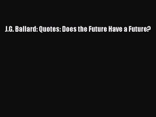 PDF J.G. Ballard: Quotes: Does the Future Have a Future?  Read Online