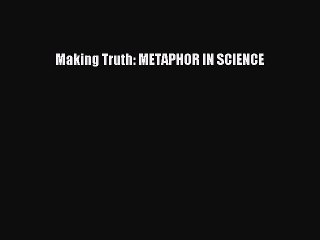 PDF Making Truth: METAPHOR IN SCIENCE Free Books