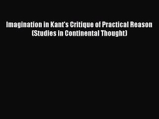 PDF Imagination in Kant's Critique of Practical Reason (Studies in Continental Thought) Free