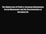 PDF The Subversion of Politics: European Autonomous Social Movements and the Decolonization