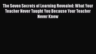 [PDF] The Seven Secrets of Learning Revealed: What Your Teacher Never Taught You Because Your