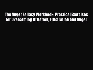 Download The Anger Fallacy Workbook: Practical Exercises for Overcoming Irritation Frustration