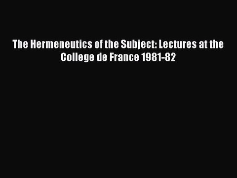 Download The Hermeneutics of the Subject: Lectures at the College de France 1981-82 EBook