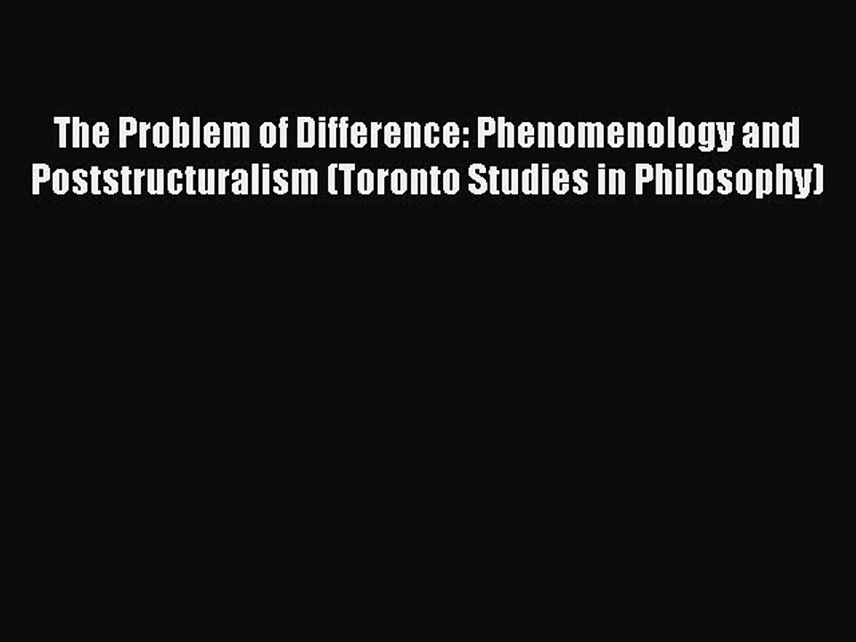 Download The Problem of Difference: Phenomenology and Poststructuralism (Toronto Studies in