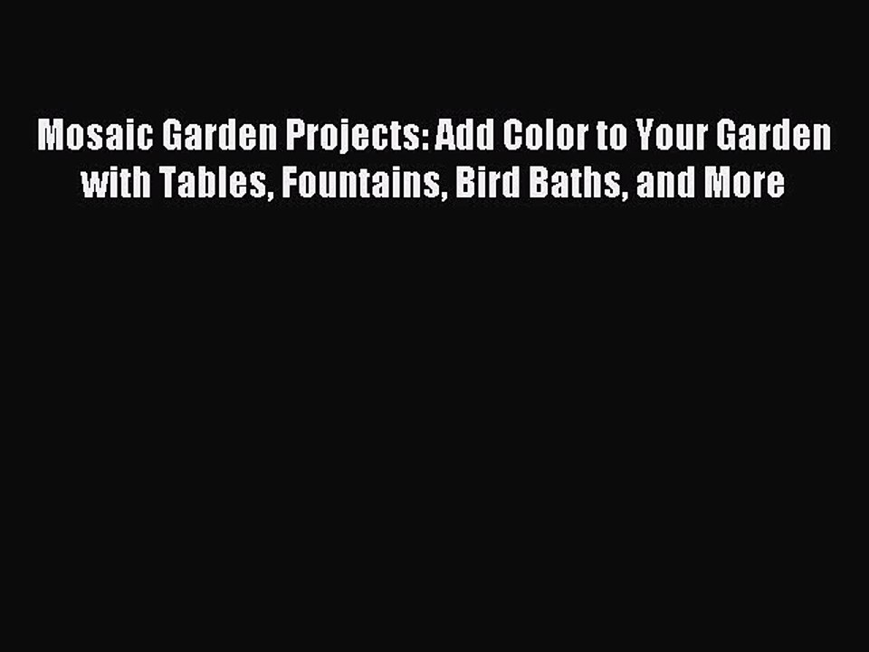 Read Mosaic Garden Projects: Add Color to Your Garden with Tables Fountains Bird Baths and