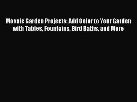 Read Mosaic Garden Projects: Add Color to Your Garden with Tables Fountains Bird Baths and