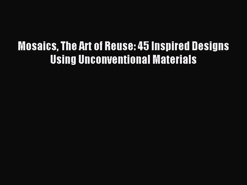 Read Mosaics The Art of Reuse: 45 Inspired Designs Using Unconventional Materials Ebook Online