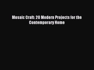 Read Mosaic Craft: 20 Modern Projects for the Contemporary Home PDF Free