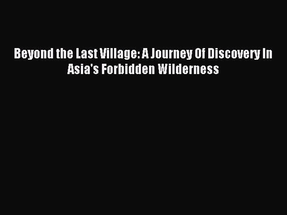 Read Beyond the Last Village: A Journey Of Discovery In Asia's Forbidden Wilderness PDF Online