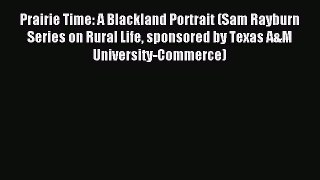 Read Prairie Time: A Blackland Portrait (Sam Rayburn Series on Rural Life sponsored by Texas