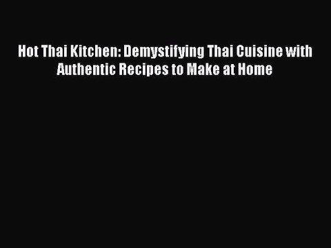 Download Hot Thai Kitchen: Demystifying Thai Cuisine with Authentic Recipes to Make at Home