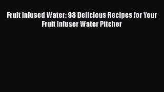 Download Fruit Infused Water: 98 Delicious Recipes for Your Fruit Infuser Water Pitcher  EBook