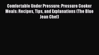 Download Comfortable Under Pressure: Pressure Cooker Meals: Recipes Tips and Explanations (The