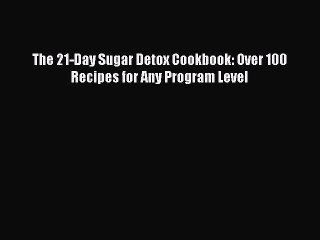 PDF The 21-Day Sugar Detox Cookbook: Over 100 Recipes for Any Program Level  EBook