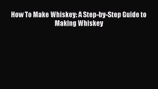 PDF How To Make Whiskey: A Step-by-Step Guide to Making Whiskey  EBook