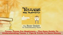 Download  Taxes Taxes For Beginners  The Easy Guide To Understanding Taxes  Tips  Tricks To Save Free Books