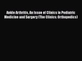 Read Ankle Arthritis An Issue of Clinics in Podiatric Medicine and Surgery (The Clinics: Orthopedics)