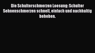 Read Die Schulterschmerzen Loesung: Schulter Sehnenschmerzen schnell einfach und nachhaltig