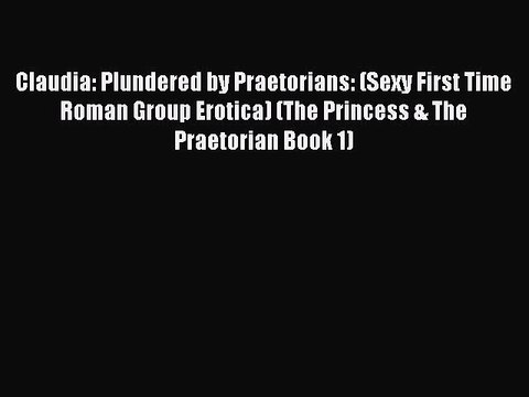 (PDF Download ) Claudia: Plundered by Praetorians: (Sexy First Time Roman Group Erotica) (The