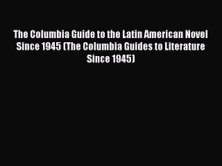 Read The Columbia Guide to the Latin American Novel Since 1945 (The Columbia Guides to Literature
