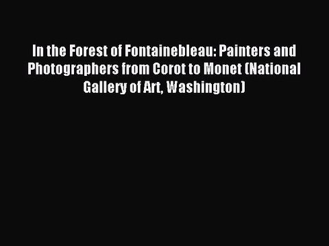 Read In the Forest of Fontainebleau: Painters and Photographers from Corot to Monet (National