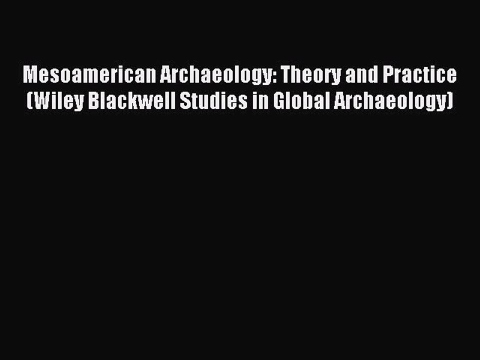 Read Mesoamerican Archaeology: Theory and Practice (Wiley Blackwell Studies in Global Archaeology)
