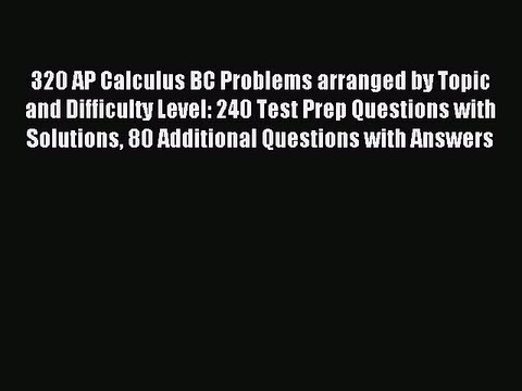 Read 320 AP Calculus BC Problems arranged by Topic and Difficulty Level: 240 Test Prep Questions