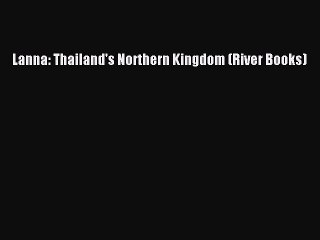 Read Lanna: Thailand's Northern Kingdom (River Books) Ebook Online