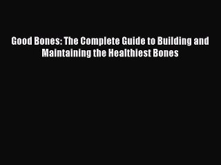 Read Good Bones: The Complete Guide to Building and Maintaining the Healthiest Bones Ebook