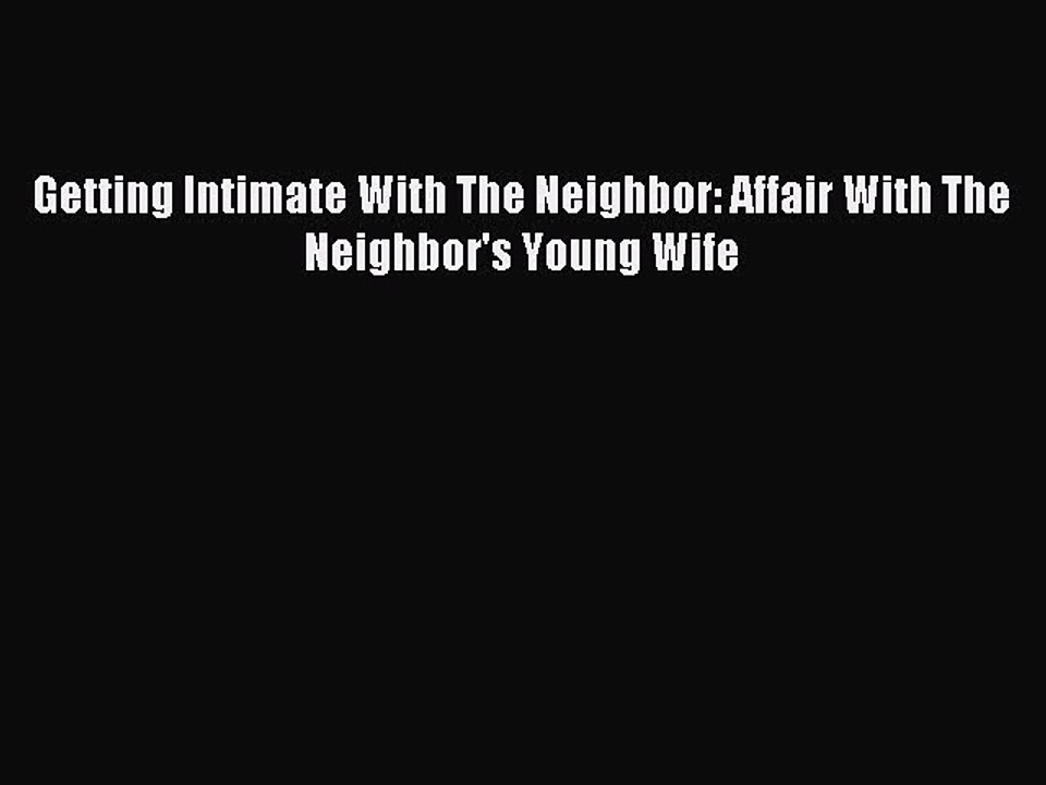 (PDF Download ) Getting Intimate With The Neighbor: Affair With The Neighbor's Young Wife