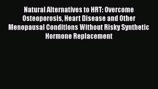 Read Natural Alternatives to HRT: Overcome Osteoporosis Heart Disease and Other Menopausal