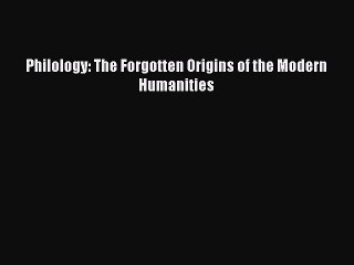Download Philology: The Forgotten Origins of the Modern Humanities  Read Online