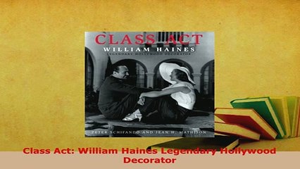 Download  Class Act William Haines Legendary Hollywood Decorator PDF Online