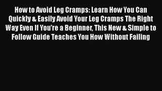 Read How to Avoid Leg Cramps: Learn How You Can Quickly & Easily Avoid Your Leg Cramps The