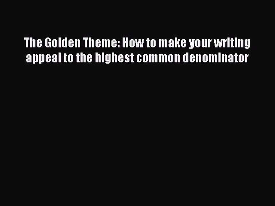 Read The Golden Theme: How to make your writing appeal to the highest common denominator Ebook